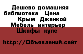 Дешево домашняя библиотека › Цена ­ 20-30 - Крым, Джанкой Мебель, интерьер » Шкафы, купе   